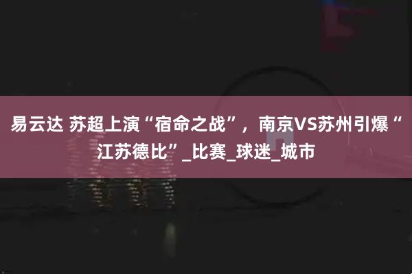 易云达 苏超上演“宿命之战”，南京VS苏州引爆“江苏德比”_比赛_球迷_城市