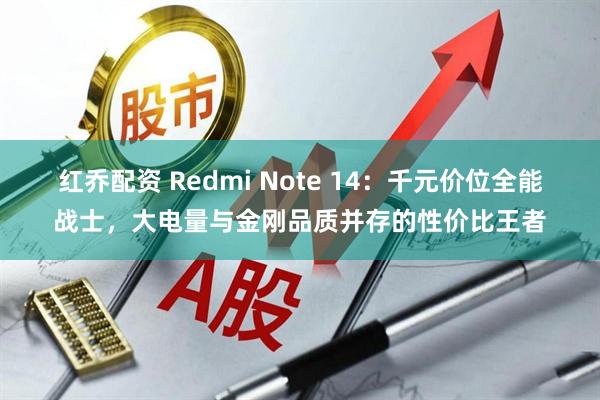 红乔配资 Redmi Note 14：千元价位全能战士，大电量与金刚品质并存的性价比王者