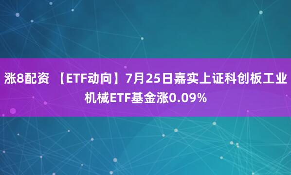 涨8配资 【ETF动向】7月25日嘉实上证科创板工业机械ETF基金涨0.09%