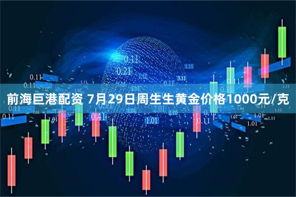 前海巨港配资 7月29日周生生黄金价格1000元/克