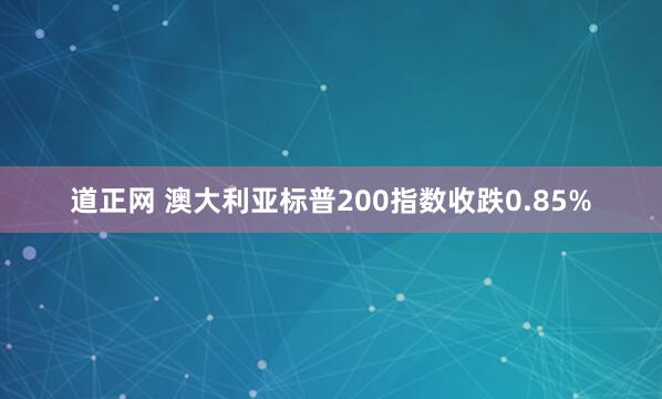 道正网 澳大利亚标普200指数收跌0.85%
