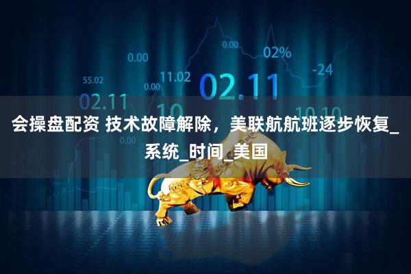 会操盘配资 技术故障解除，美联航航班逐步恢复_系统_时间_美国