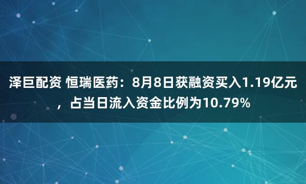 泽巨配资 恒瑞医药：8月8日获融资买入1.19亿元，占当日流入资金比例为10.79%