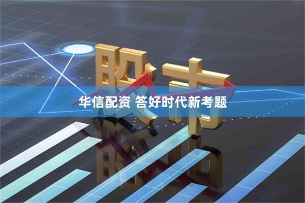 华信配资 答好时代新考题